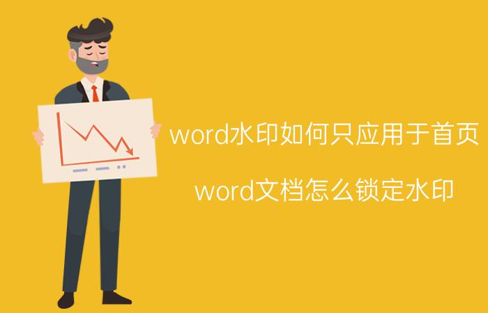 word水印如何只应用于首页 word文档怎么锁定水印？